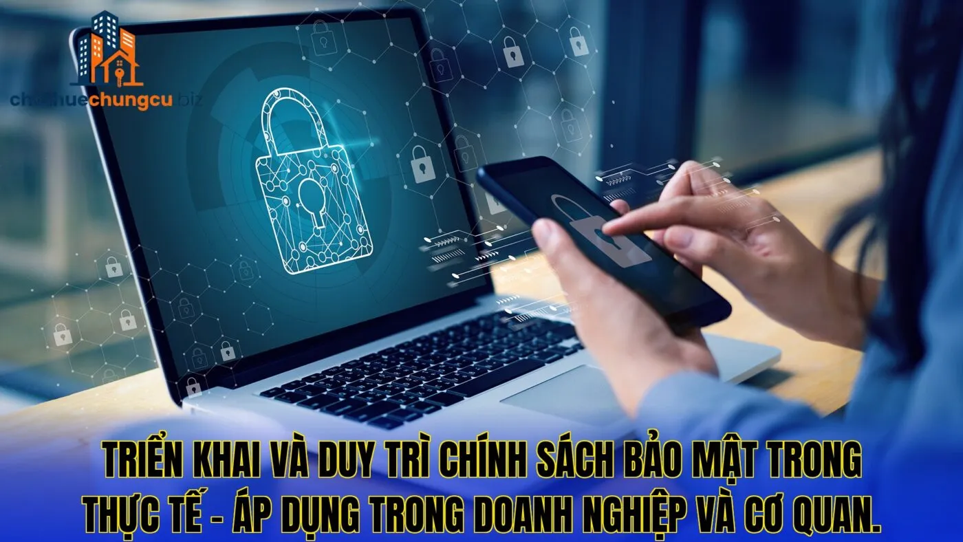 Triển khai và duy trì chính sách bảo mật trong thực tế – áp dụng trong doanh nghiệp và cơ quan.