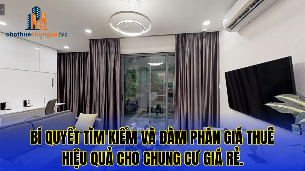 Bí quyết tìm kiếm và đàm phán giá thuê hiệu quả cho chung cư giá rẻ.